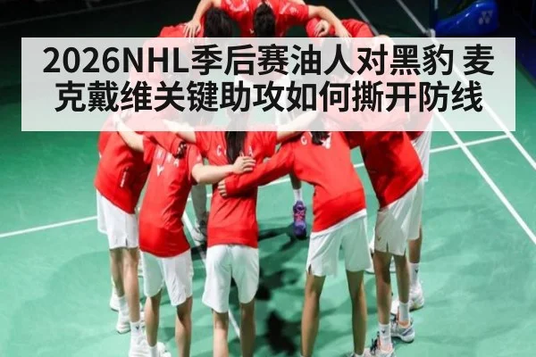 2026NHL季后赛油人对黑豹 麦克戴维关键助攻如何撕开防线