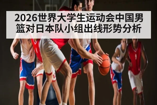 2026世界大学生运动会中国男篮对日本队小组出线形势分析