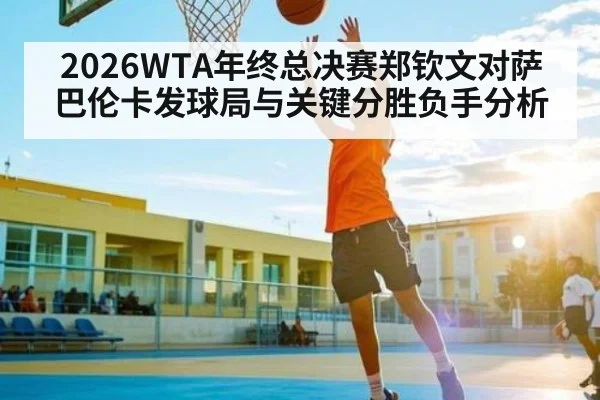 2026WTA年终总决赛郑钦文对萨巴伦卡发球局与关键分胜负手分析